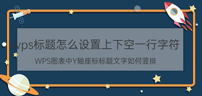 wps标题怎么设置上下空一行字符 WPS图表中Y轴座标标题文字如何竖排？